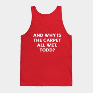 And Why Is The Carpet All Wet Todd Funny Tank Top